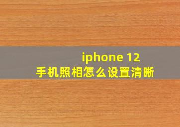 iphone 12手机照相怎么设置清晰